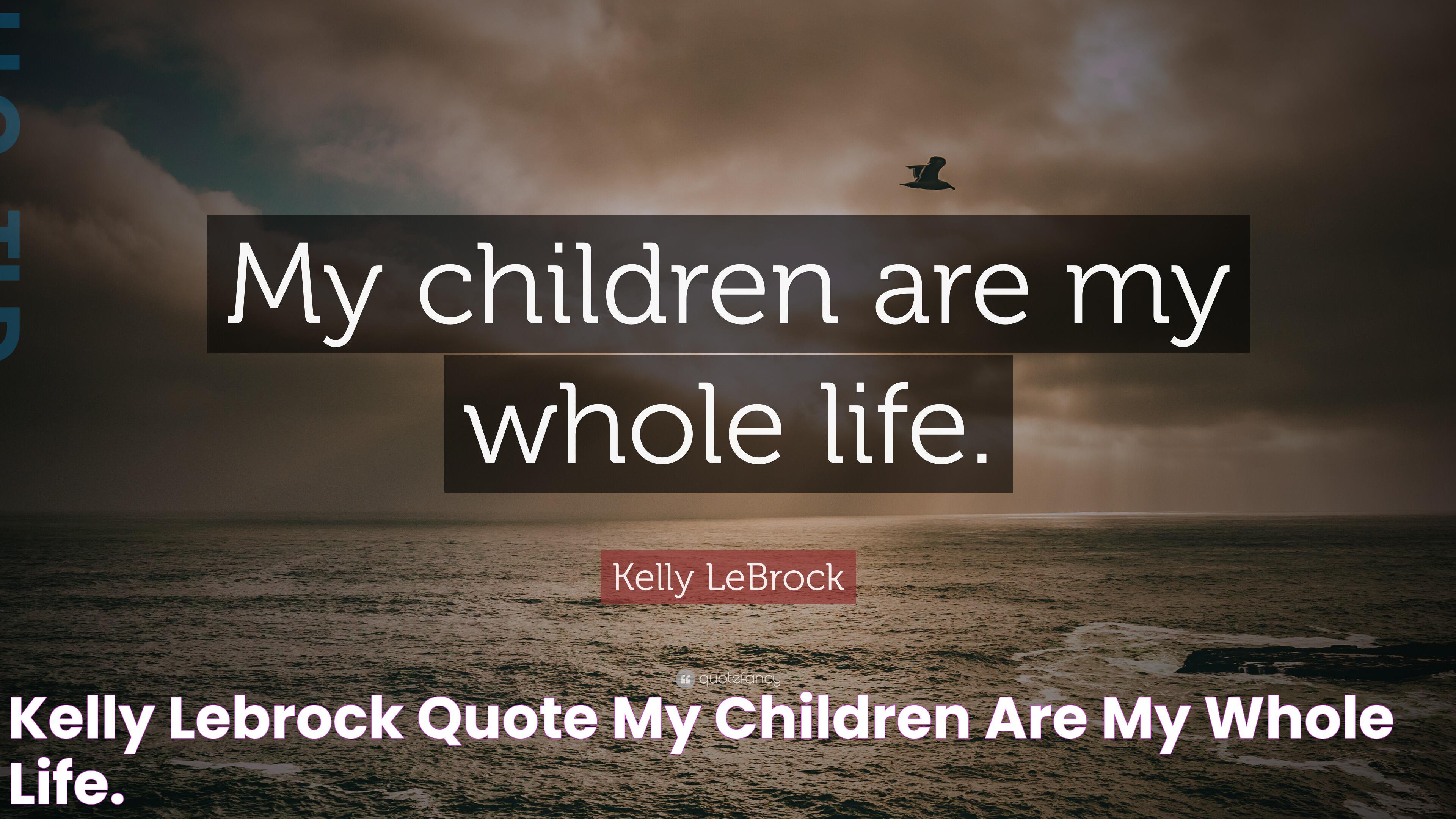 Kelly LeBrock Quote “My children are my whole life.”