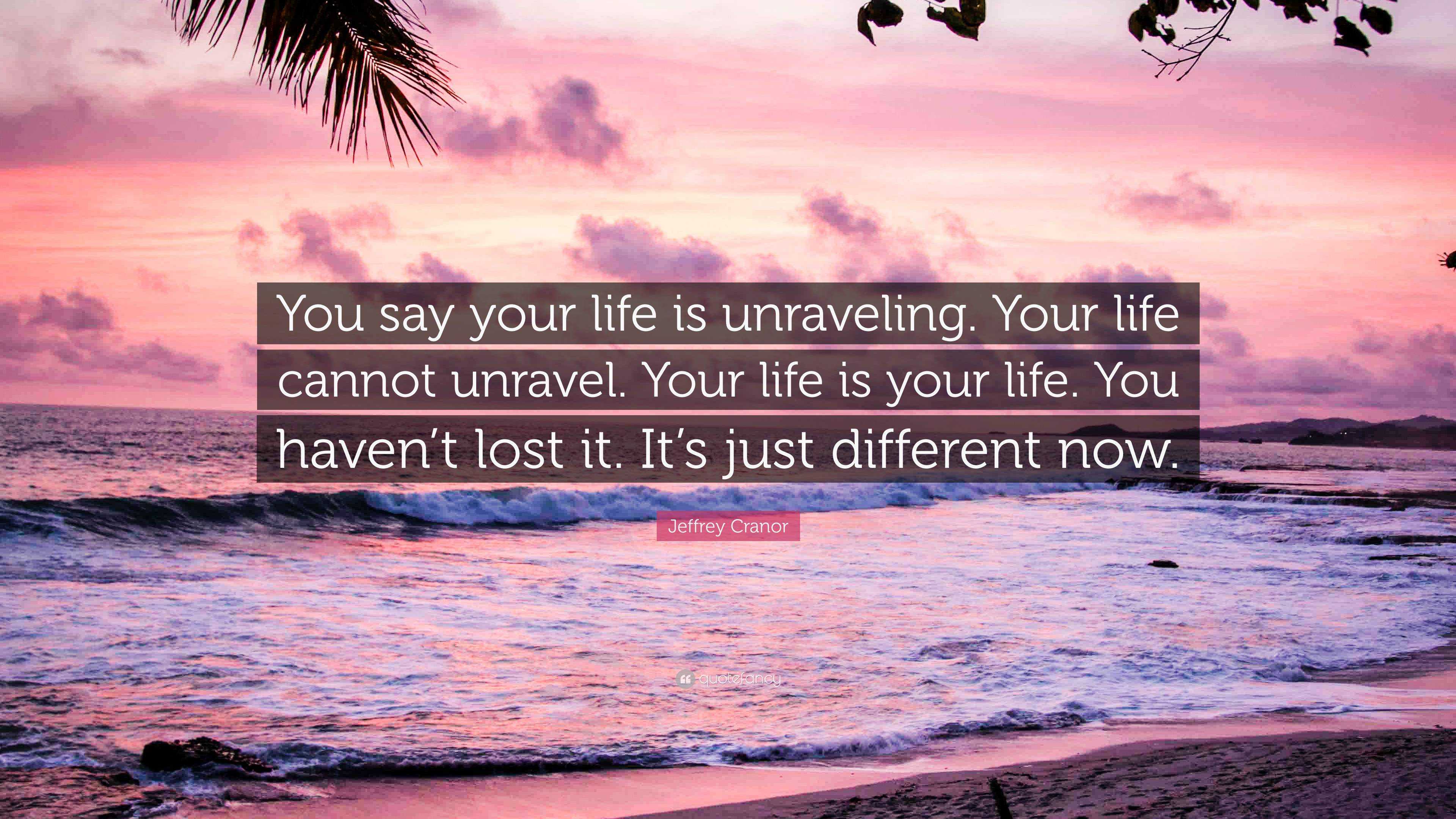 Jeffrey Cranor Quote “You say your life is unraveling. Your life